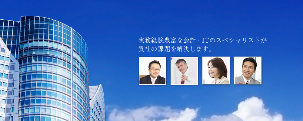 実務経験豊富な会計・ITのスペシャリストが貴社の課題を解決します
